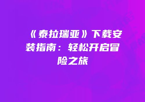 《泰拉瑞亚》下载安装指南：轻松开启冒险之旅