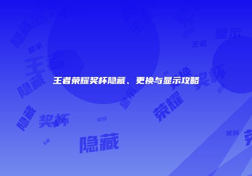 王者荣耀奖杯隐藏、更换与显示攻略