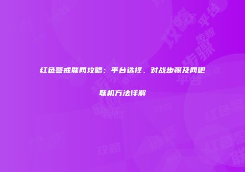 红色警戒联网攻略：平台选择、对战步骤及网吧联机方法详解