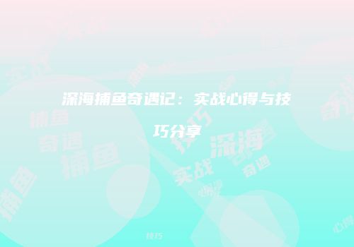 深海捕鱼奇遇记：实战心得与技巧分享