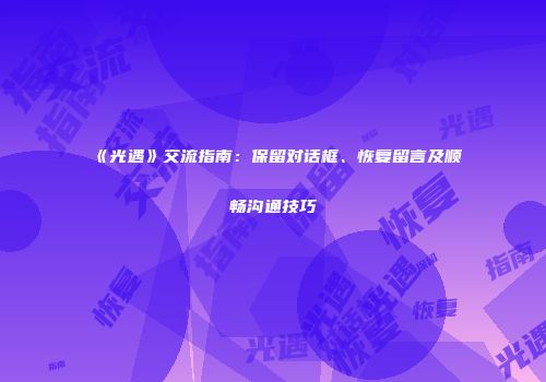 《光遇》交流指南：保留对话框、恢复留言及顺畅沟通技巧