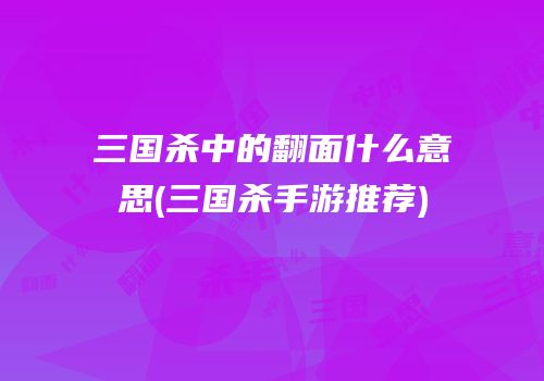 三国杀中的翻面什么意思(三国杀手游推荐)