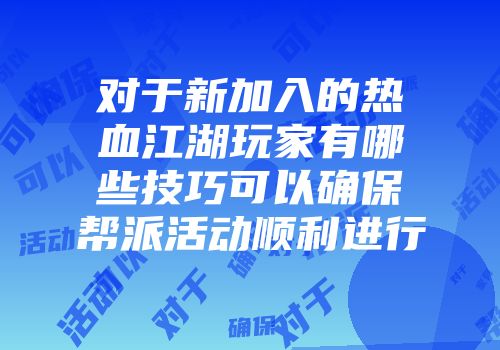对于新加入的热血江湖玩家有哪些技巧可以确保帮派活动顺利进行