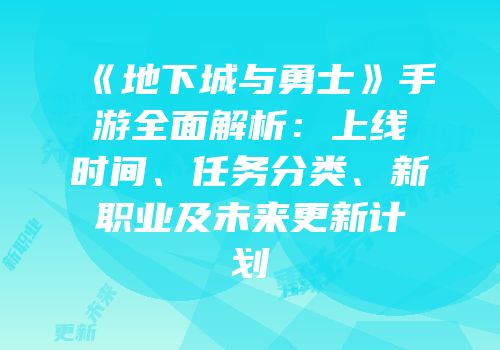 《地下城与勇士》手游全面解析：上线时间、任务分类、新职业及未来更新计划