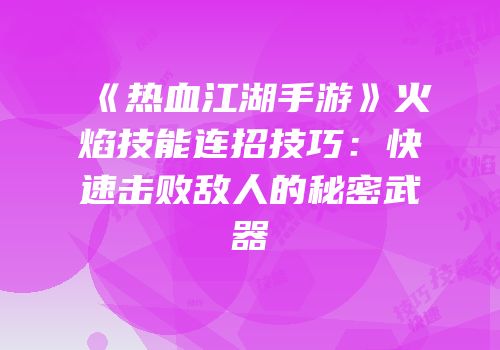《热血江湖手游》火焰技能连招技巧：快速击败敌人的秘密武器