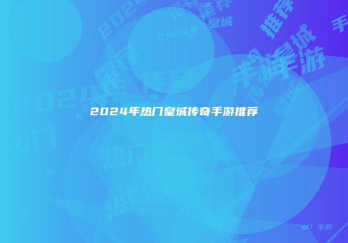 2024年热门皇城传奇手游推荐