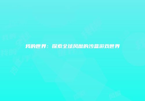我的世界：探索全球风靡的沙盒游戏世界