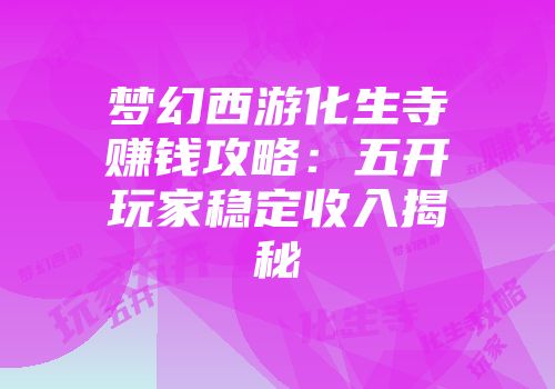 梦幻西游化生寺赚钱攻略：五开玩家稳定收入揭秘