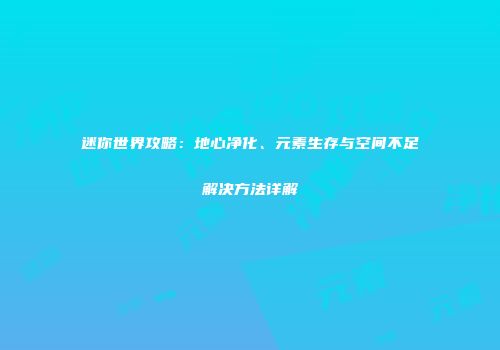 迷你世界攻略：地心净化、元素生存与空间不足解决方法详解
