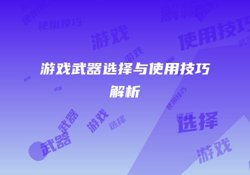 游戏武器选择与使用技巧解析