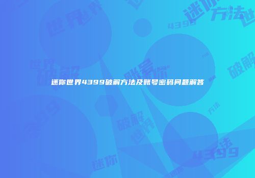 迷你世界4399破解方法及账号密码问题解答