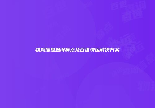 物流信息查询痛点及百世快运解决方案