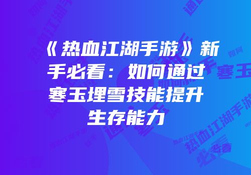 《热血江湖手游》新手必看：如何通过寒玉埋雪技能提升生存能力