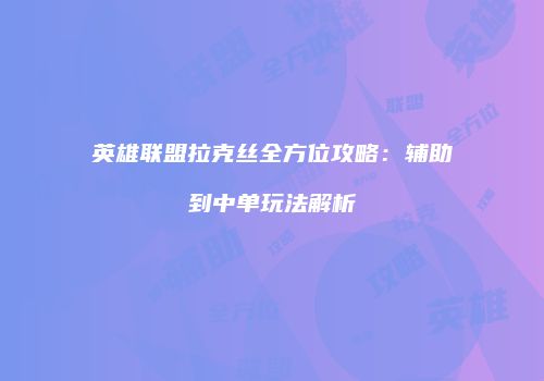 英雄联盟拉克丝全方位攻略：辅助到中单玩法解析