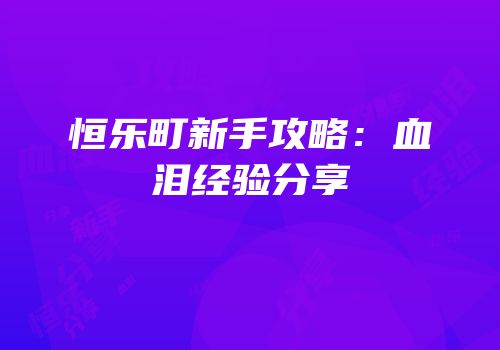 恒乐町新手攻略：血泪经验分享