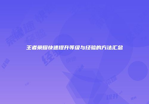 王者荣耀快速提升等级与经验的方法汇总