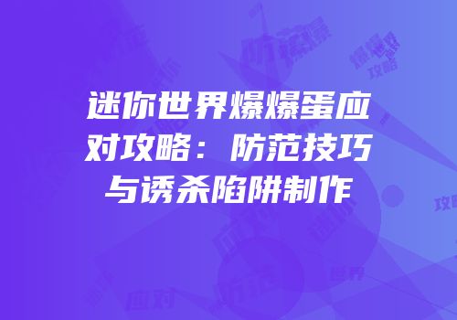 迷你世界爆爆蛋应对攻略：防范技巧与诱杀陷阱制作