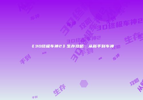 《3D终极车神2》生存攻略：从新手到车神