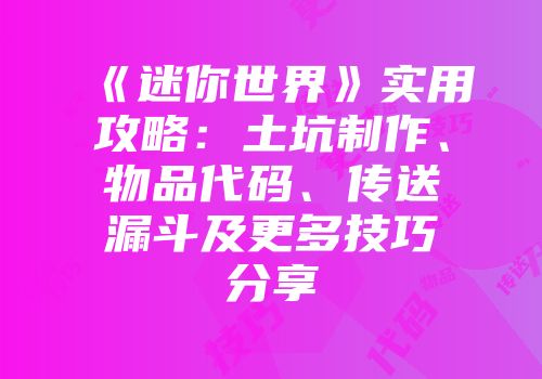 《迷你世界》实用攻略：土坑制作、物品代码、传送漏斗及更多技巧分享