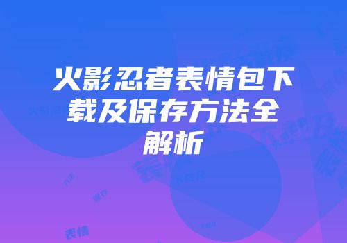 火影忍者表情包下载及保存方法全解析