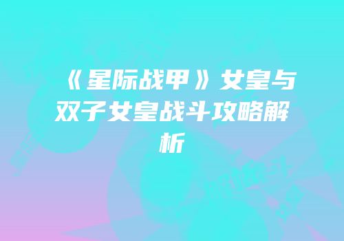 《星际战甲》女皇与双子女皇战斗攻略解析