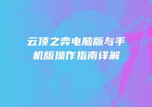 云顶之弈电脑版与手机版操作指南详解