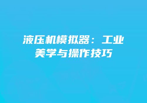 液压机模拟器：工业美学与操作技巧