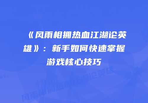 《风雨相拥热血江湖论英雄》：新手如何快速掌握游戏核心技巧