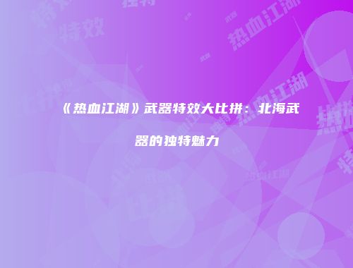 《热血江湖》武器特效大比拼:北海武器的独特魅力