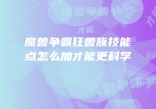 魔兽争霸狂兽族技能点怎么加才能更科学