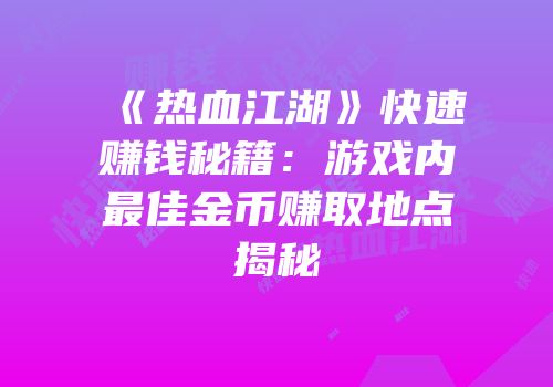 《热血江湖》快速赚钱秘籍：游戏内最佳金币赚取地点揭秘