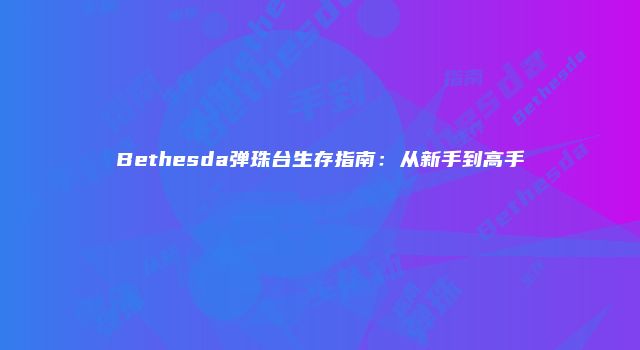 Bethesda弹珠台生存指南：从新手到高手