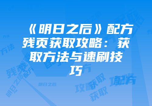 《明日之后》配方残页获取攻略：获取方法与速刷技巧