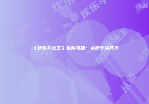《欢乐斗地主》进阶攻略：从新手到高手
