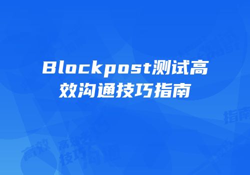 Blockpost测试高效沟通技巧指南