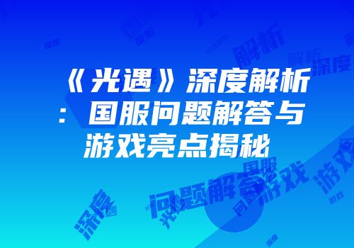 《光遇》深度解析：国服问题解答与游戏亮点揭秘