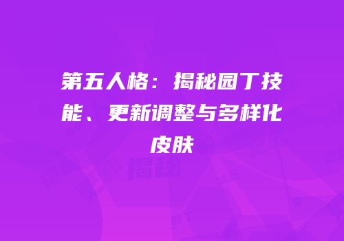 第五人格：揭秘园丁技能、更新调整与多样化皮肤