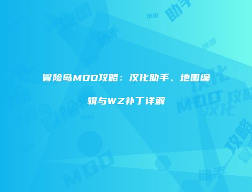 冒险岛MOD攻略：汉化助手、地图编辑与WZ补丁详解