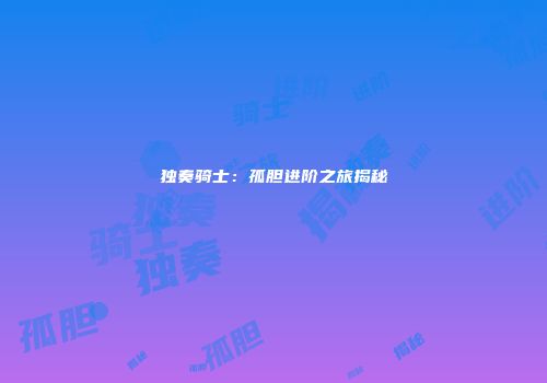 独奏骑士：孤胆进阶之旅揭秘