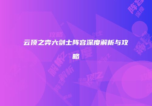 云顶之弈六剑士阵容深度解析与攻略