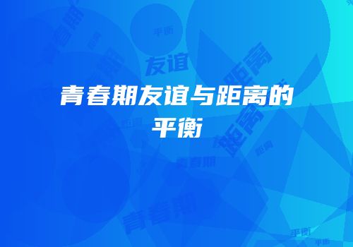青春期友谊与距离的平衡