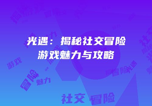 光遇：揭秘社交冒险游戏魅力与攻略