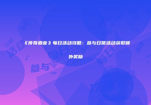 《传奇霸业》每日活动攻略：参与日常活动获取额外奖励
