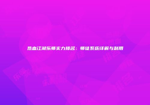 热血江湖乐师实力排名：师徒系统详解与利用