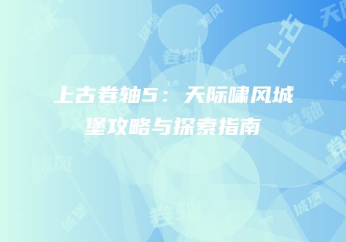 上古卷轴5：天际啸风城堡攻略与探索指南