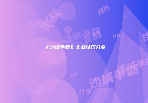 《沙城争霸》实战技巧分享