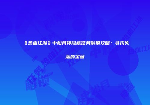 《热血江湖》中松月婷隐藏任务解锁攻略：寻找失落的宝藏
