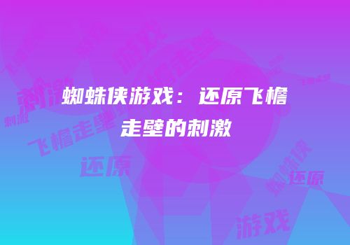 蜘蛛侠游戏：还原飞檐走壁的刺激