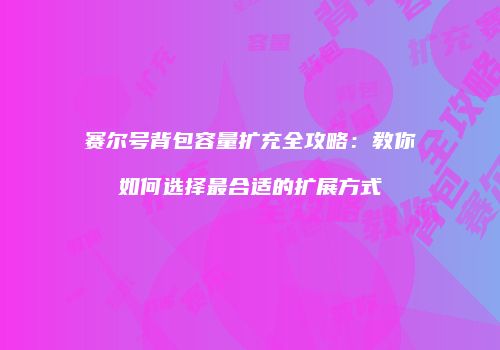 赛尔号背包容量扩充全攻略：教你如何选择最合适的扩展方式