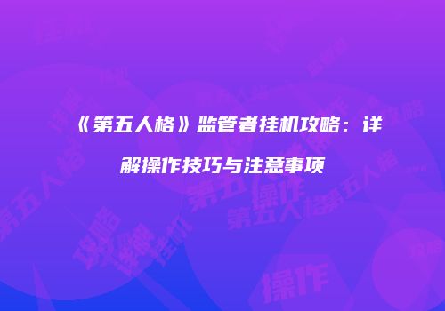 《第五人格》监管者挂机攻略：详解操作技巧与注意事项